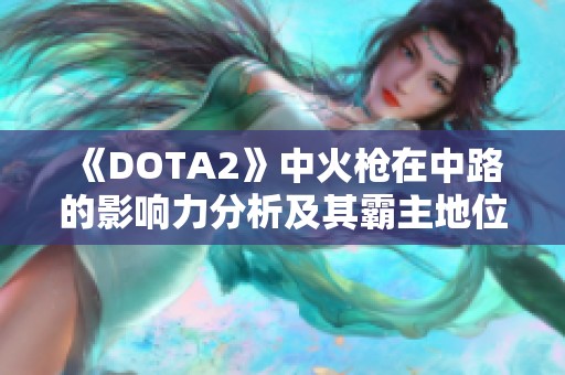 《DOTA2》中火枪在中路的影响力分析及其霸主地位探讨