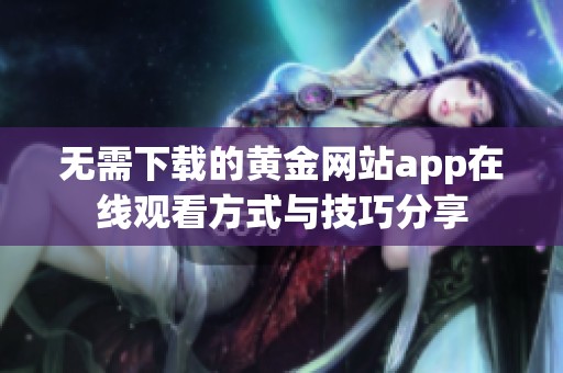 无需下载的黄金网站app在线观看方式与技巧分享