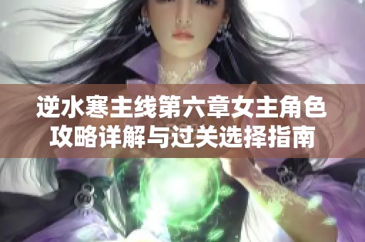 逆水寒主线第六章女主角色攻略详解与过关选择指南