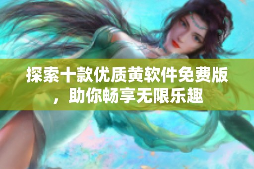 探索十款优质黄软件免费版，助你畅享无限乐趣