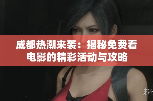 成都热潮来袭：揭秘免费看电影的精彩活动与攻略