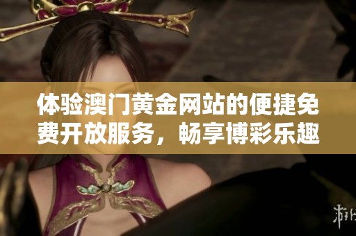 体验澳门黄金网站的便捷免费开放服务，畅享博彩乐趣