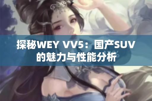 探秘WEY VV5：国产SUV的魅力与性能分析