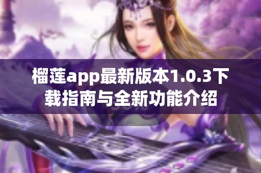 榴莲app最新版本1.0.3下载指南与全新功能介绍