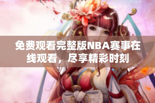 免费观看完整版NBA赛事在线观看，尽享精彩时刻