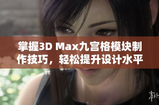 掌握3D Max九宫格模块制作技巧，轻松提升设计水平