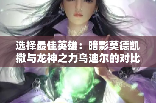 选择最佳英雄：暗影莫德凯撒与龙神之力乌迪尔的对比解析