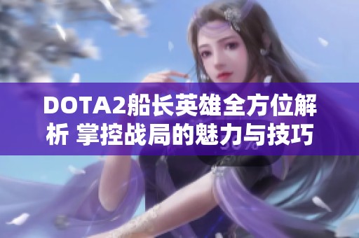 DOTA2船长英雄全方位解析 掌控战局的魅力与技巧