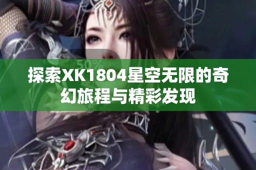 探索XK1804星空无限的奇幻旅程与精彩发现