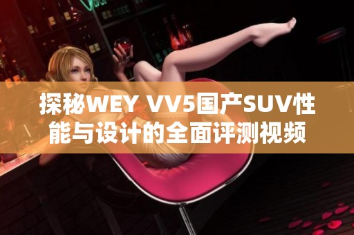 探秘WEY VV5国产SUV性能与设计的全面评测视频
