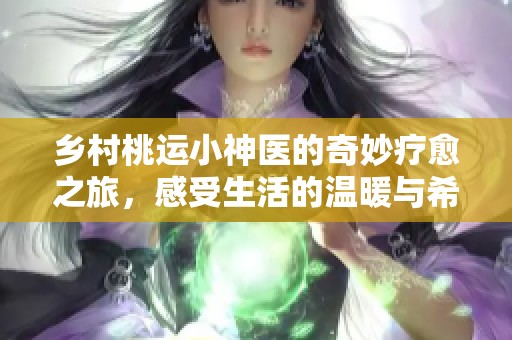 乡村桃运小神医的奇妙疗愈之旅，感受生活的温暖与希望