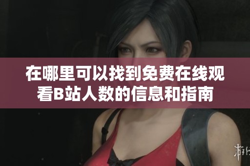 在哪里可以找到免费在线观看B站人数的信息和指南