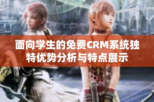 面向学生的免费CRM系统独特优势分析与特点展示