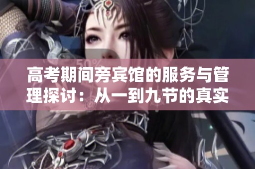 高考期间旁宾馆的服务与管理探讨：从一到九节的真实体验分析