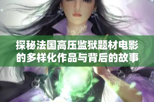 探秘法国高压监狱题材电影的多样化作品与背后的故事