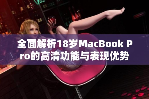 全面解析18岁MacBook Pro的高清功能与表现优势