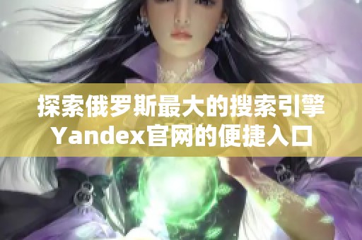 探索俄罗斯最大的搜索引擎Yandex官网的便捷入口