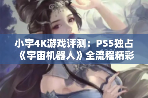 小宇4K游戏评测：PS5独占《宇宙机器人》全流程精彩体验第18期