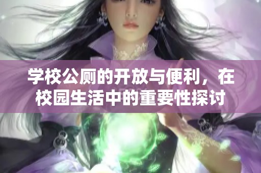 学校公厕的开放与便利，在校园生活中的重要性探讨