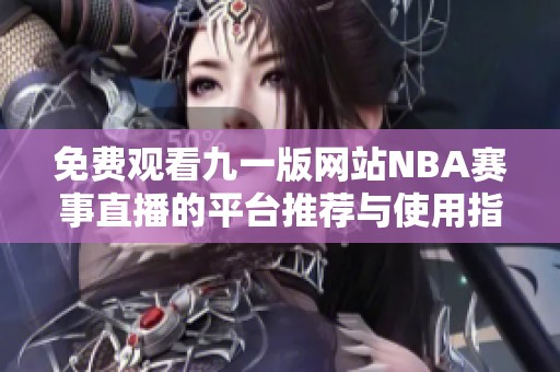 免费观看九一版网站NBA赛事直播的平台推荐与使用指南