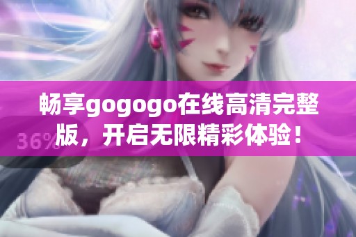 畅享gogogo在线高清完整版，开启无限精彩体验！