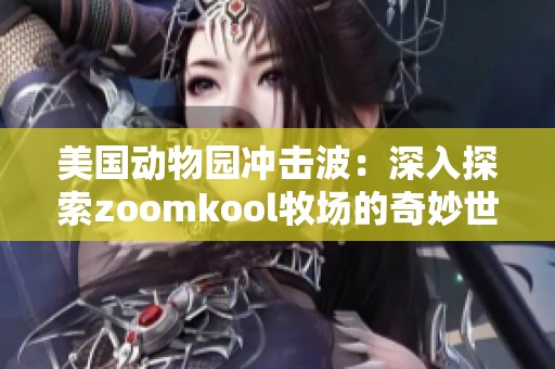 美国动物园冲击波：深入探索zoomkool牧场的奇妙世界