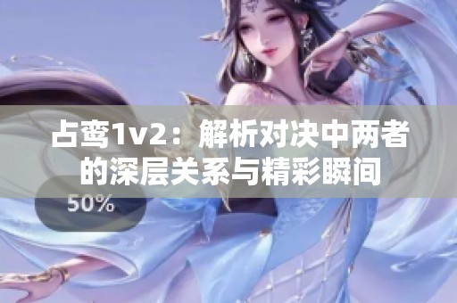 占鸾1v2：解析对决中两者的深层关系与精彩瞬间