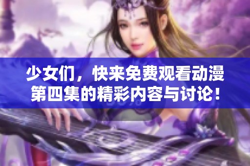 少女们，快来免费观看动漫第四集的精彩内容与讨论！