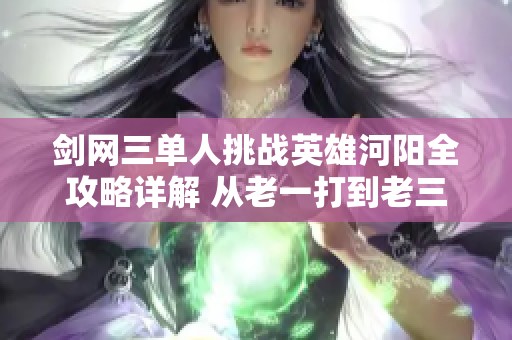 剑网三单人挑战英雄河阳全攻略详解 从老一打到老三