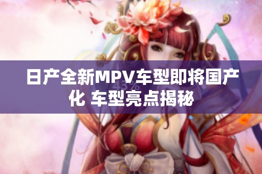 日产全新MPV车型即将国产化 车型亮点揭秘