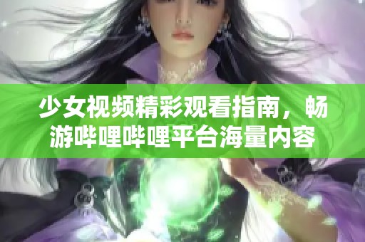 少女视频精彩观看指南，畅游哔哩哔哩平台海量内容