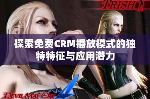 探索免费CRM播放模式的独特特征与应用潜力