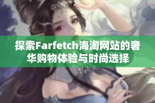 探索Farfetch海淘网站的奢华购物体验与时尚选择