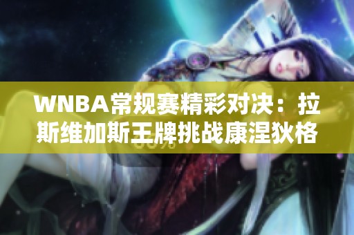 WNBA常规赛精彩对决：拉斯维加斯王牌挑战康涅狄格太阳