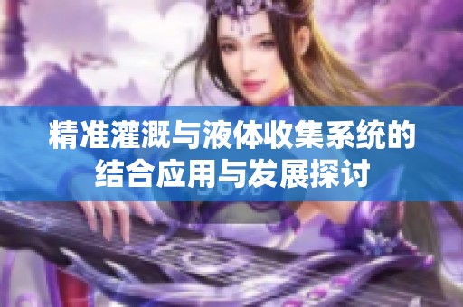 精准灌溉与液体收集系统的结合应用与发展探讨