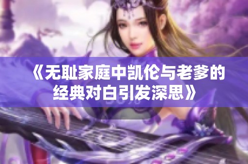 《无耻家庭中凯伦与老爹的经典对白引发深思》