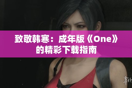 致敬韩寒：成年版《One》的精彩下载指南