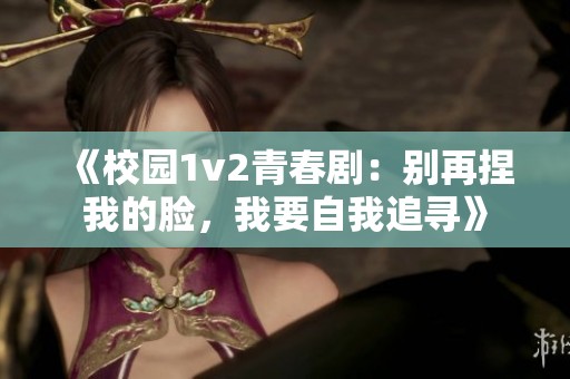 《校园1v2青春剧：别再捏我的脸，我要自我追寻》