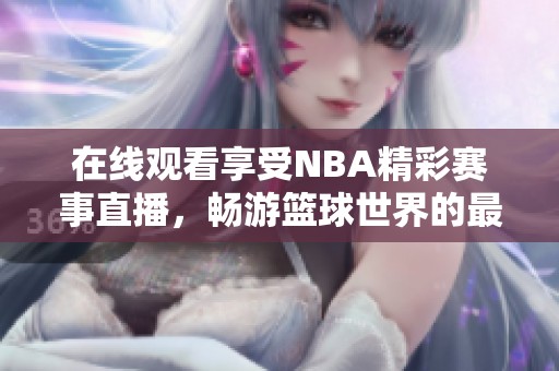 在线观看享受NBA精彩赛事直播，畅游篮球世界的最佳选择