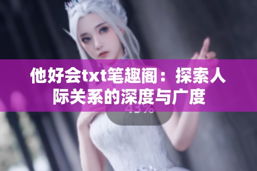 他好会txt笔趣阁：探索人际关系的深度与广度