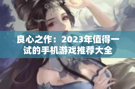 良心之作：2023年值得一试的手机游戏推荐大全