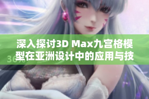 深入探讨3D Max九宫格模型在亚洲设计中的应用与技巧