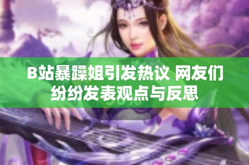 B站暴躁姐引发热议 网友们纷纷发表观点与反思