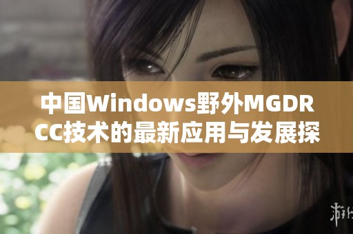 中国Windows野外MGDRCC技术的最新应用与发展探讨