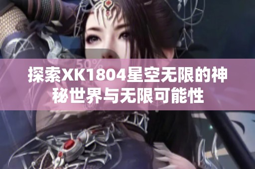 探索XK1804星空无限的神秘世界与无限可能性