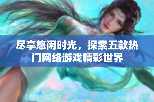 尽享悠闲时光，探索五款热门网络游戏精彩世界