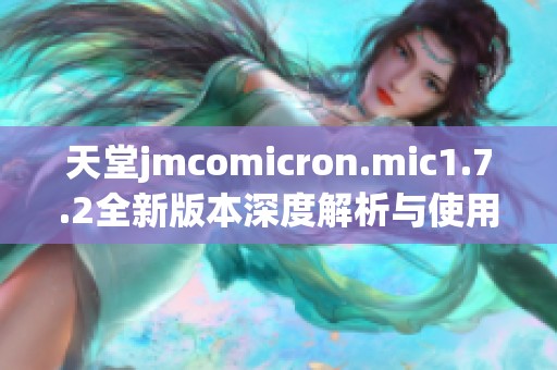 天堂jmcomicron.mic1.7.2全新版本深度解析与使用指南