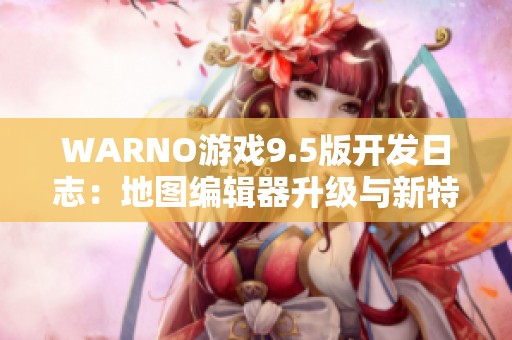 WARNO游戏9.5版开发日志：地图编辑器升级与新特性公开