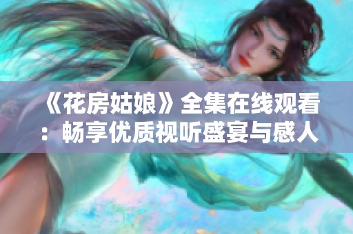 《花房姑娘》全集在线观看：畅享优质视听盛宴与感人故事