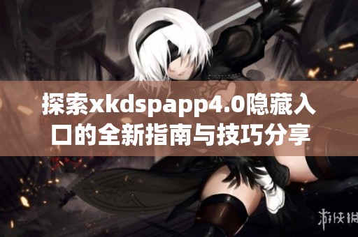 探索xkdspapp4.0隐藏入口的全新指南与技巧分享